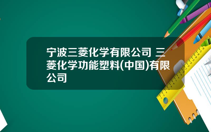 宁波三菱化学有限公司 三菱化学功能塑料(中国)有限公司